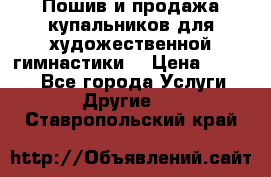 Пошив и продажа купальников для художественной гимнастики  › Цена ­ 8 000 - Все города Услуги » Другие   . Ставропольский край